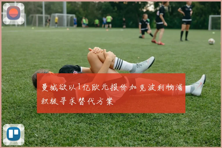 曼城欲以1亿欧元报价加克波利物浦积极寻求替代方案