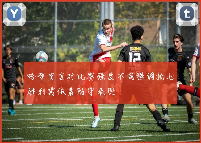 哈登直言对比赛强度不满强调抢七胜利需依靠防守表现