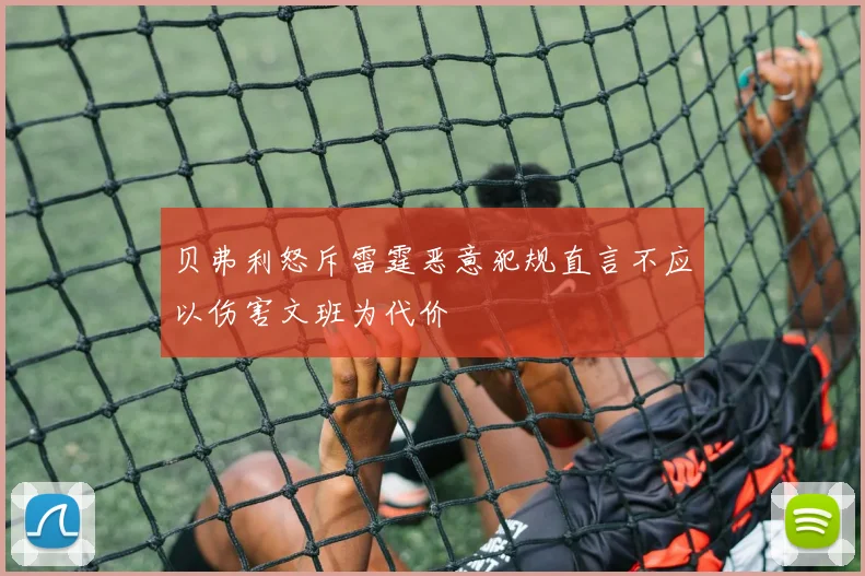 贝弗利怒斥雷霆恶意犯规直言不应以伤害文班为代价
