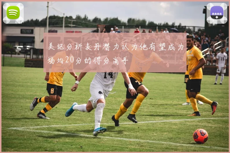 美记分析麦丹潜力认为他有望成为场均20分的得分高手