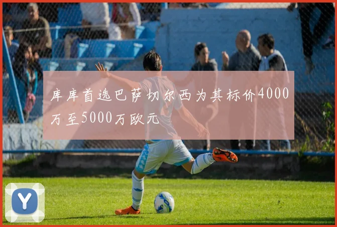 库库首选巴萨切尔西为其标价4000万至5000万欧元