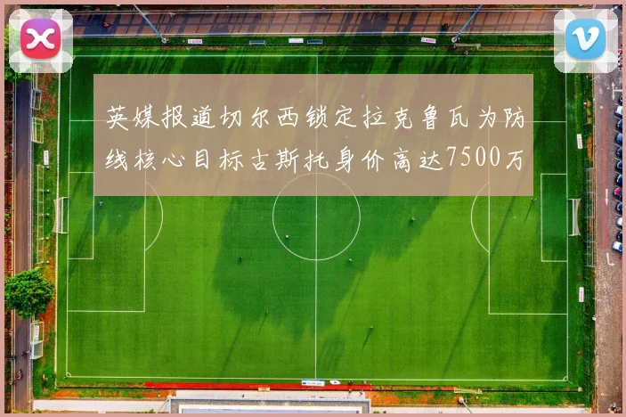 英媒报道切尔西锁定拉克鲁瓦为防线核心目标古斯托身价高达7500万镑