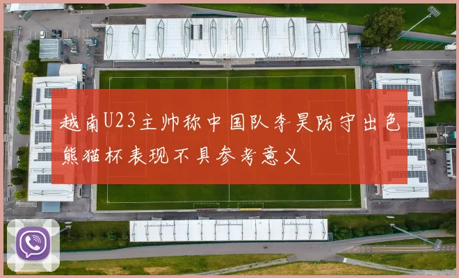 越南U23主帅称中国队李昊防守出色熊猫杯表现不具参考意义