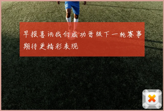 早报喜讯我们成功晋级下一轮赛事期待更精彩表现