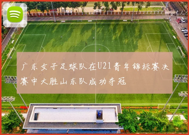 广东女子足球队在U21青年锦标赛决赛中大胜山东队成功夺冠