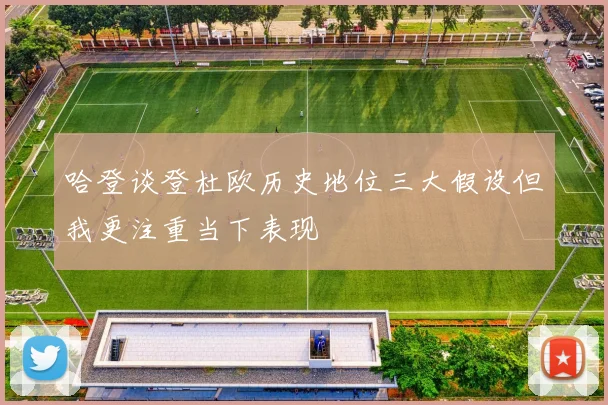 哈登谈登杜欧历史地位三大假设但我更注重当下表现