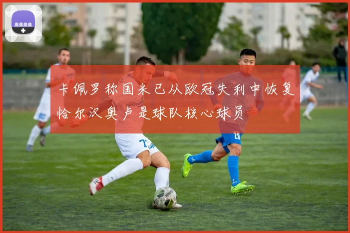 卡佩罗称国米已从欧冠失利中恢复恰尔汉奥卢是球队核心球员